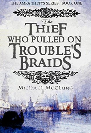 A Review: “The Thief Who Pulled on Trouble’s Braids” (Amra Thetys #1)  by Michael McClung