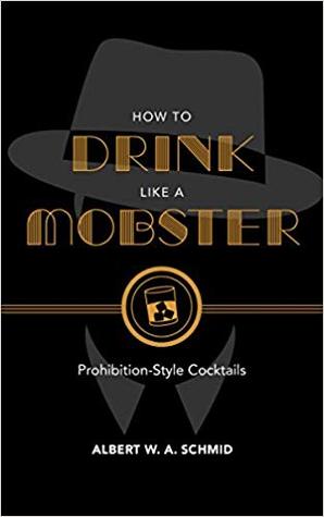 “How to Drink Like a Mobster” by Albert W. A. Schmid: A Review–Quick, drink the evidence!